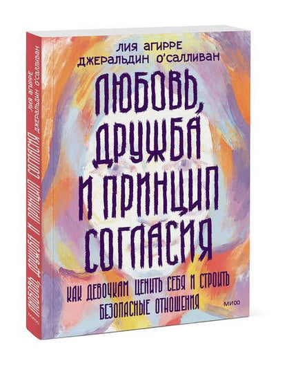 Фотография книги "Агирре, О`Салливан: Любовь, дружба и принцип согласия. Как девочкам ценить себя и строить безопасные отношения"