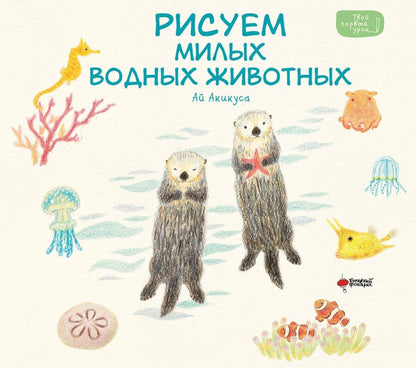 Обложка книги "Аи Акикуса: Рисуем милых водных животных"