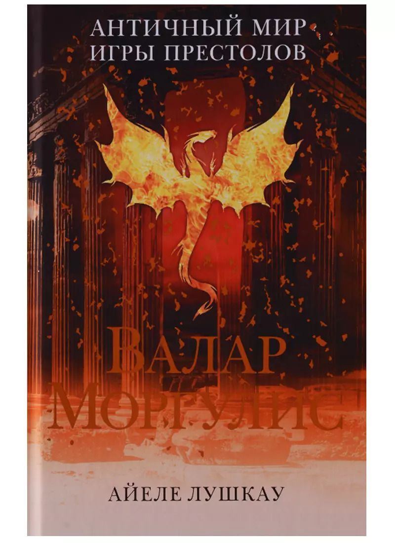 Обложка книги "Айеле Лушкау: Валар Моргулис: Античный мир "Игры престолов""
