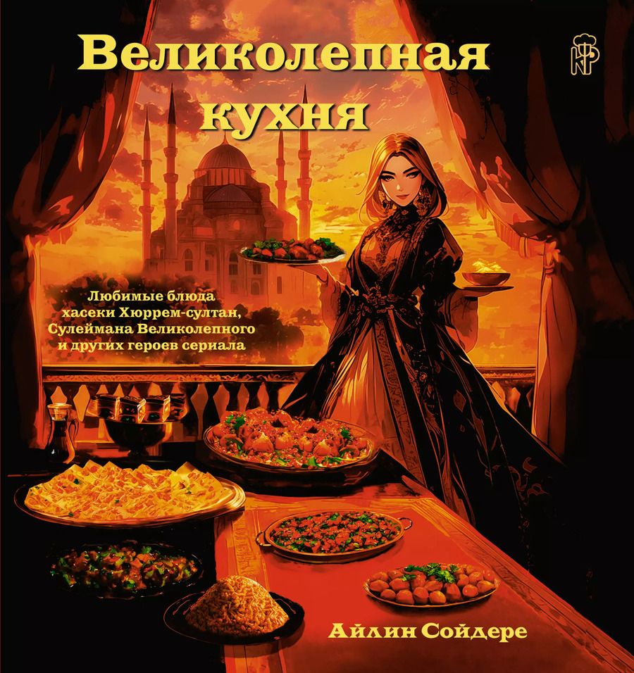 Обложка книги "Айлин Сойдере: Великолепная кухня. Любимые блюда хасеки Хюррем-султан, Сулеймана Великолепного и других героев сериала"