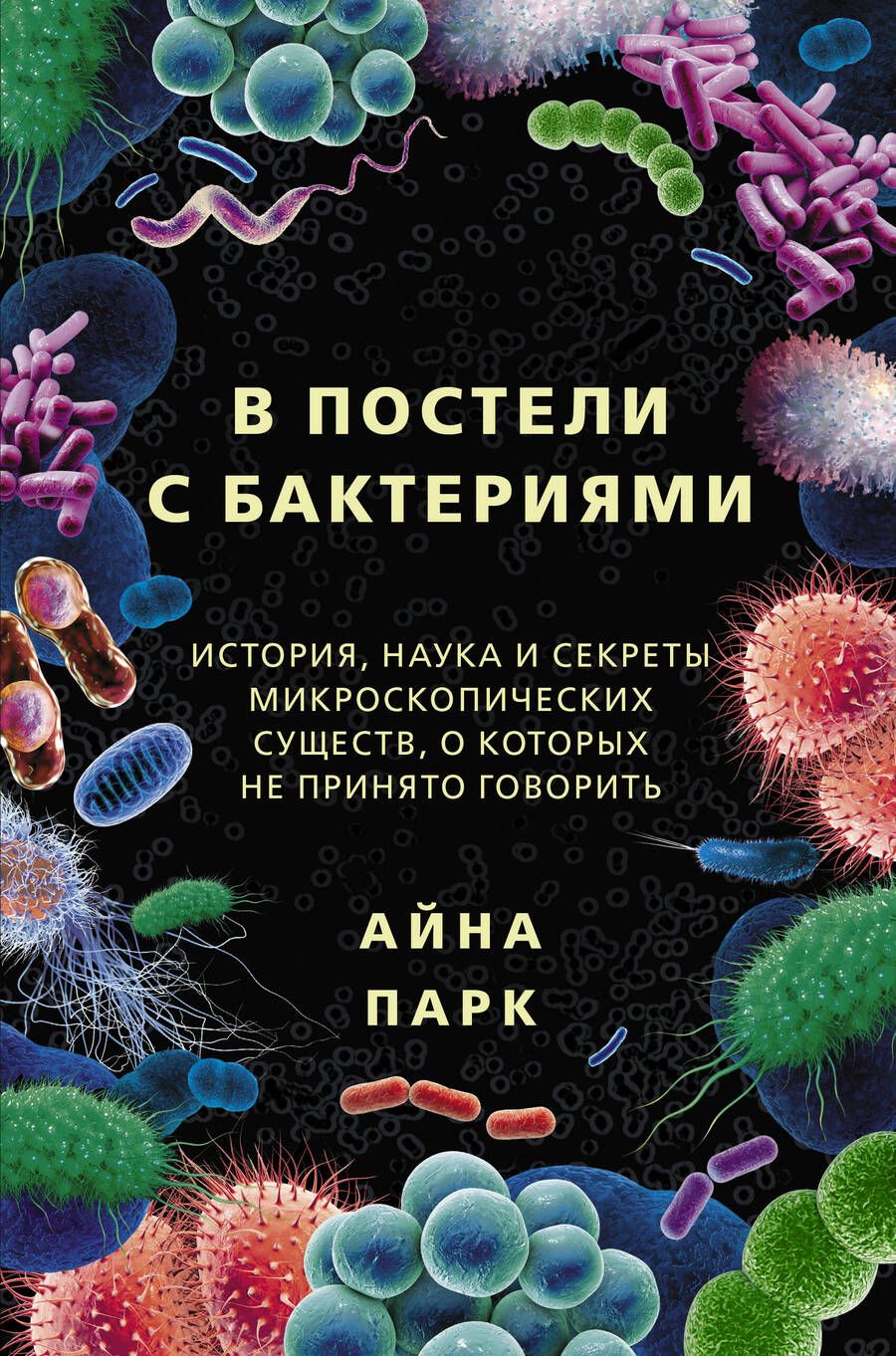 Обложка книги "Айна Парк: В постели с бактериями. История, наука и секреты микроскопических существ, о которых не принято говорить"