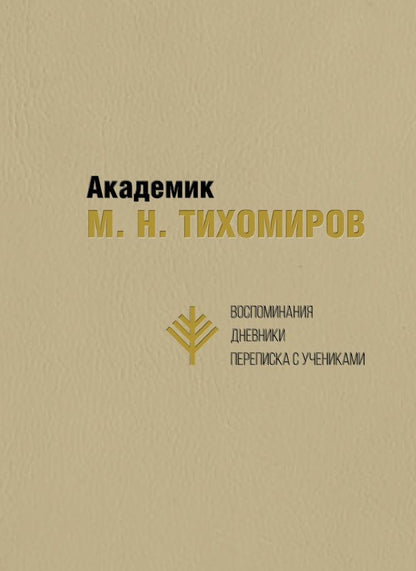 Обложка книги "Академик М. Н. Тихомиров. Воспоминания. Дневники. Переписка с учениками"