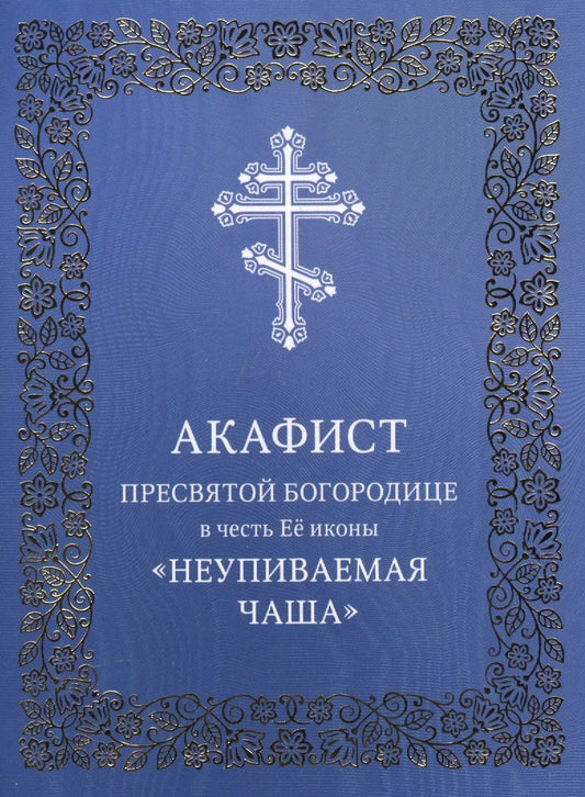 Обложка книги "Акафист Пресвятой Богородице в честь Ее иконы "Неупиваемая Чаша""