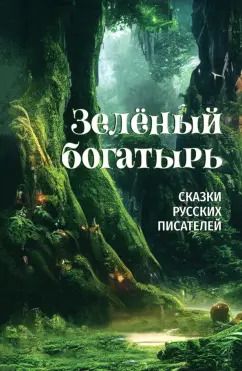 Обложка книги "Аксаков, Куприн, Толстой: Зелёный богатырь. Сказки русских писателей"