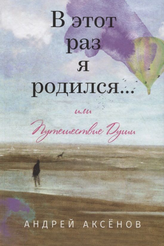 Обложка книги "Аксенов: В этот раз я родился... или Путешествие Души"