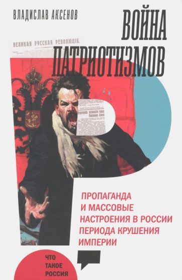 Обложка книги "Аксенов: Война патриотизмов. Пропаганда и массовые настроения в России периода крушения империи"