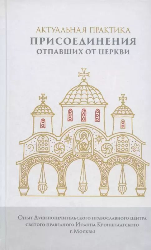 Обложка книги "Актуальная практика присоединения отпавших от Церкви. Опыт Душепопечит. православ. центра св. прав. Иоанна Кронштадтского"