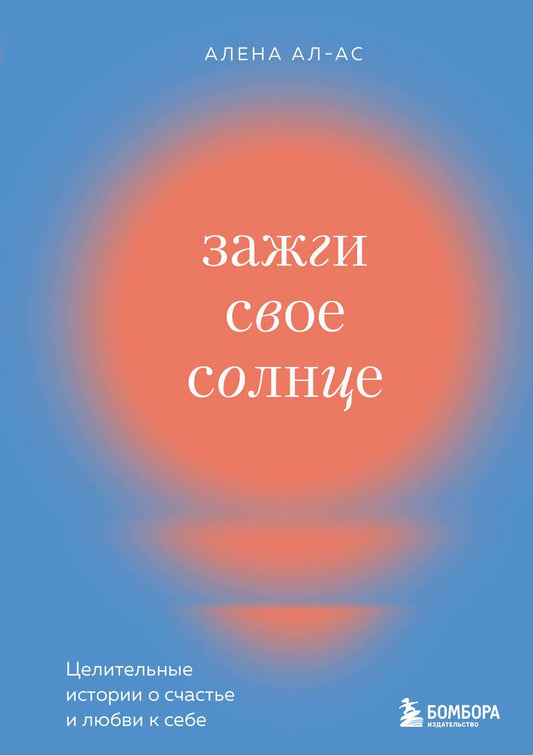 Обложка книги "Ал-Ас: Зажги свое солнце. Целительные истории о счастье и любви к себе"