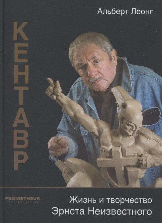Обложка книги "Альберт Леонг: Кентавр. Жизнь и творчество Эрнста Неизвестного"