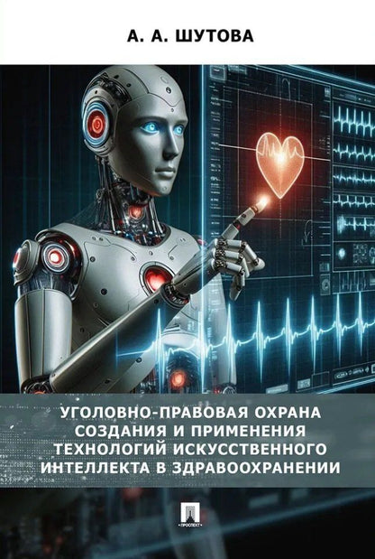 Обложка книги "Альбина Шутова: Уголовно-правовая охрана создания и применения технологий искусственного интеллекта в здравоохранениию. Монография"