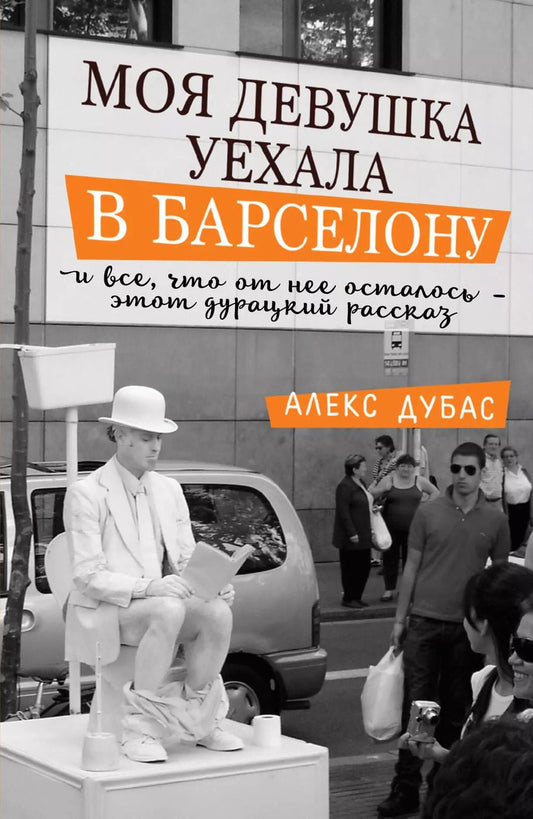 Обложка книги "Алекс Дубас: Моя девушка уехала в Барселону, и все, что от нее осталось, - этот дурацкий рассказ"