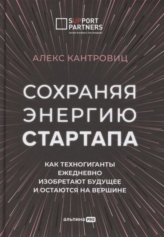 Обложка книги "Алекс Кантровиц: Сохраняя энергию стартапа. Как техногиганты ежедневно изобретают будущее и остаются на вершине"