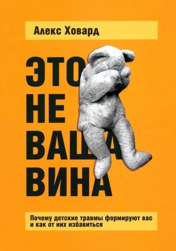 Обложка книги "Алекс Ховард: Это не ваша вина. Почему детские травмы формируют вас и как от них избавиться"