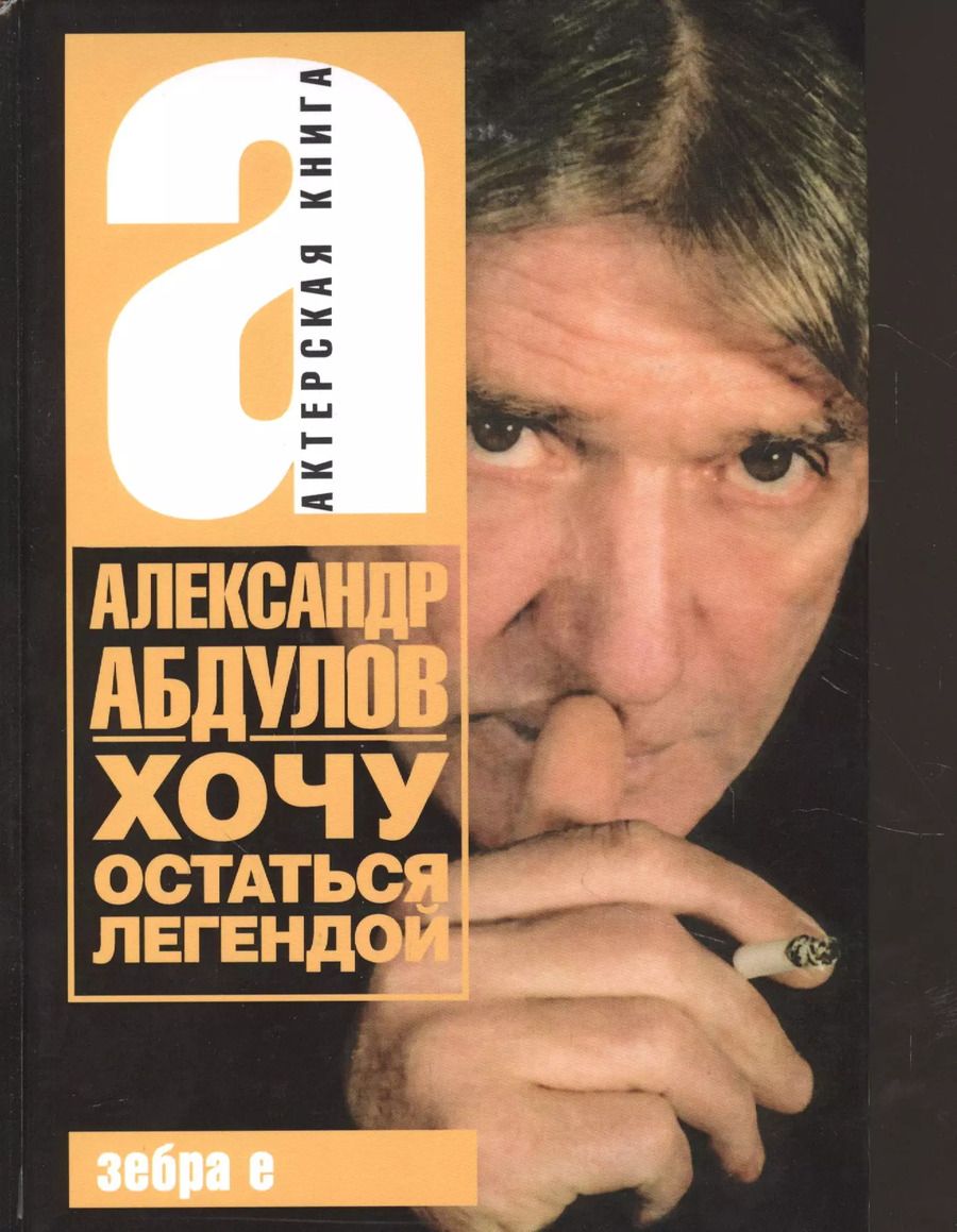 Обложка книги "Александр Абдулов: Александр Абдулов. Хочу остаться легендой"