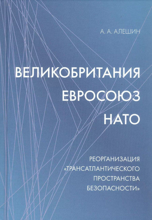 Обложка книги "Александр Алешин: Великобритания–Евросоюз–НАТО. Реорганизация "трансатлантического пространства безопасности""