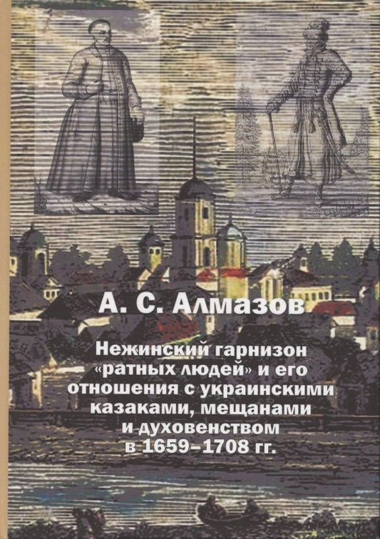 Обложка книги "Александр Алмазов: Нежинский гарнизон "ратных людей" и его отношения с украинскими казаками, мещанами и духовенством"