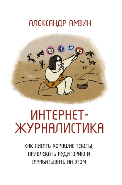 Обложка книги "Александр Амзин: Интернет-журналистика. Как писать хорошие тексты, привлекать аудиторию и зарабатывать на этом"