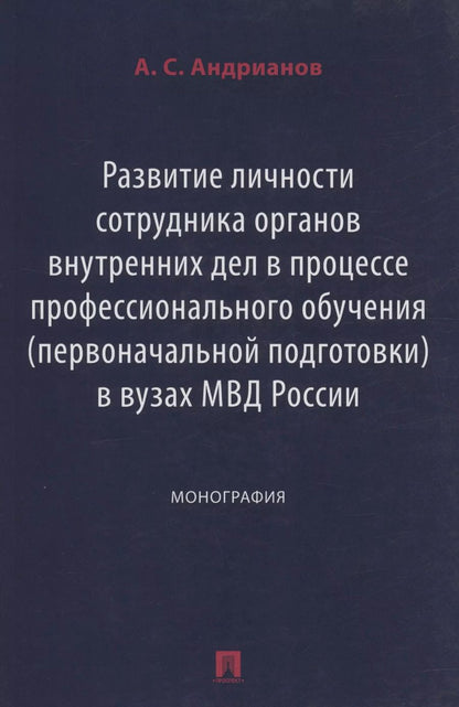 Обложка книги "Александр Андрианов: Развитие личности сотрудника органов внутренних дел в процессе профессионального обучения (первоначальной подготовки) в вузах МВД России. Монография"