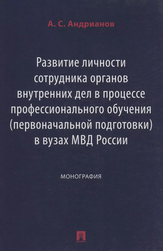 Обложка книги "Александр Андрианов: Развитие личности сотрудника органов внутренних дел в процессе профессионального обучения (первоначальной подготовки) в вузах МВД России. Монография"