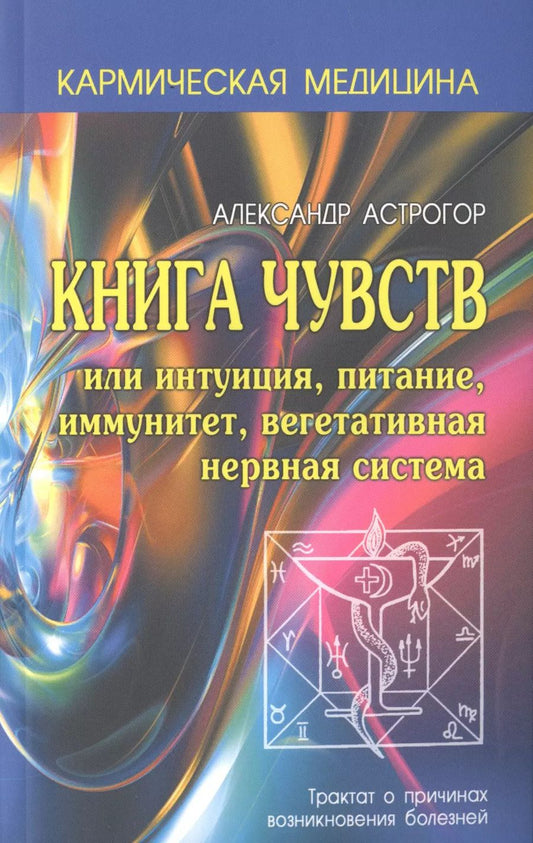 Обложка книги "Александр Астрогор: Кармическая медицина. Книга чувств или интуиция, питание, иммунитет, вегетативная нервная система 2-е изд"