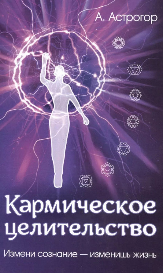 Обложка книги "Александр Астрогор: Кармическое целительство. Измени сознание - изменишь жизнь"