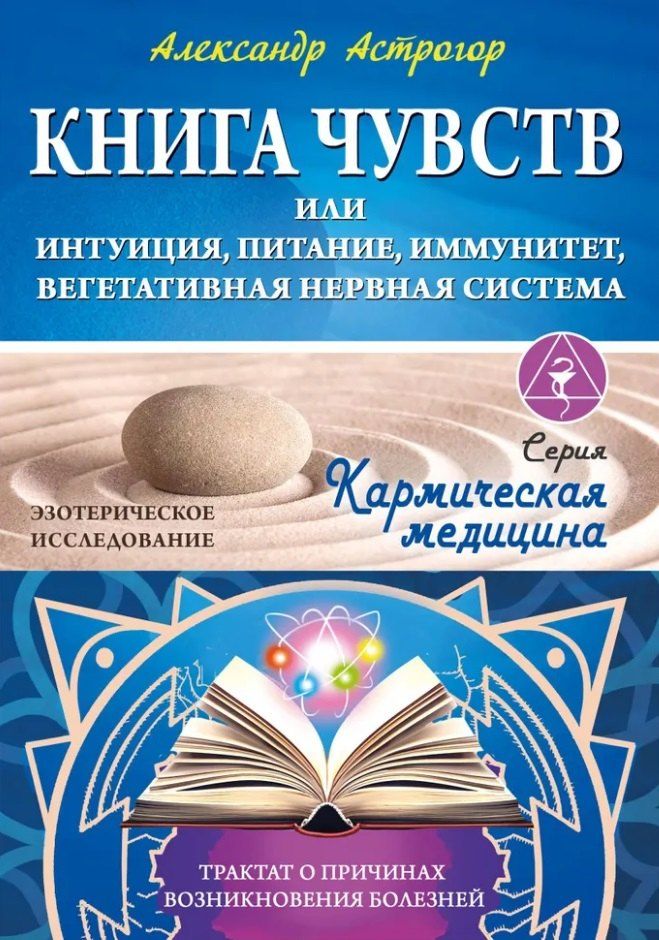 Обложка книги "Александр Астрогор: Книга чувств или интуиция, питание, иммунитет, вегетативная нервная система. Трактат о причинах болезней"