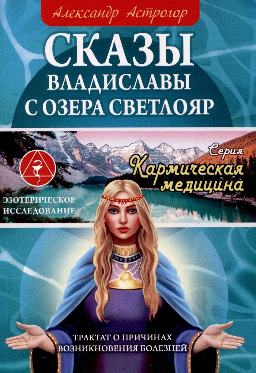 Обложка книги "Александр Астрогор: Сказы Владиславы с озера Светлояр. Трактат о причинах возникновения болезней"