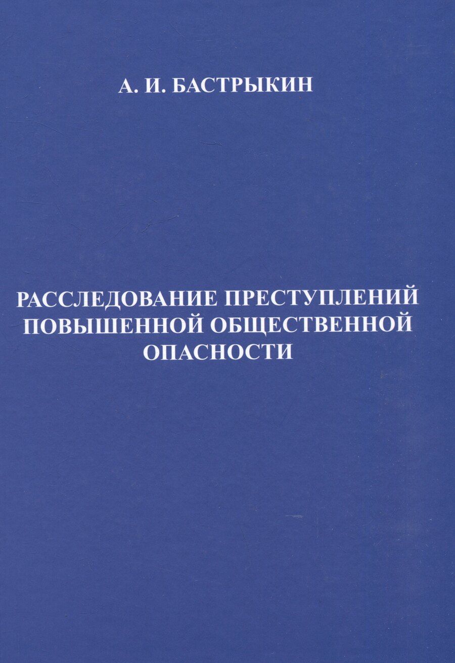 Обложка книги "Александр Бастрыкин: Расследование преступлений повышенной общественной опасности. Криминалистические аспекты: практическое пособие"