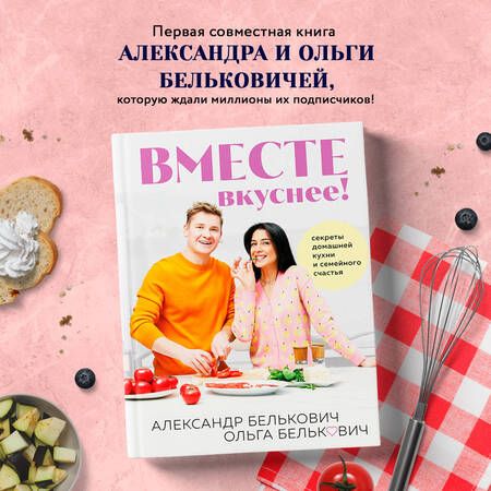 Фотография книги "Александр Белькович: Вместе вкуснее! Секреты домашней кухни и семейного счастья"