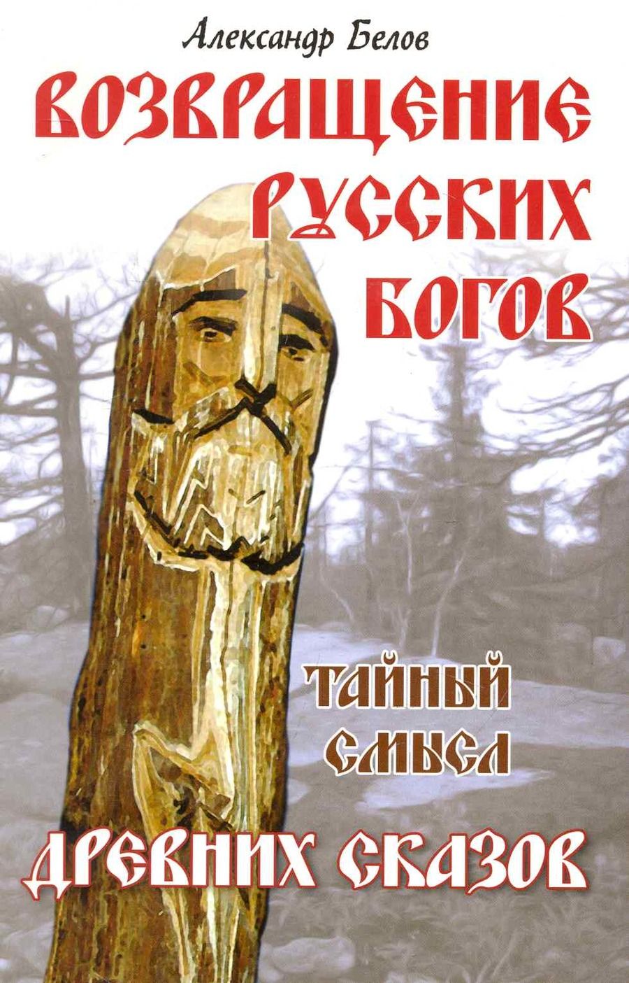Обложка книги "Александр Белов: Возвращение русских богов. 4-е изд. Тайный смысл древних сказов"