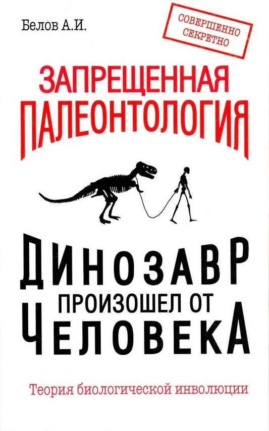 Обложка книги "Александр Белов: Запрещенная палеонтология. Динозавр произошел от человека! Теория биологической инволюции"