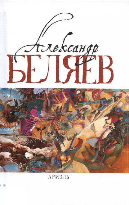 Обложка книги "Александр Беляев: Ариэль: Звезда КЭЦ. Лаборатория Дубльвэ. Человек, нашедший свое лицо. Ариэль"