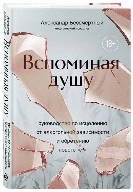 Фотография книги "Александр Бессмертный: Вспоминая душу. Руководство по исцелению от алкогольной зависимости и обретению нового "Я""