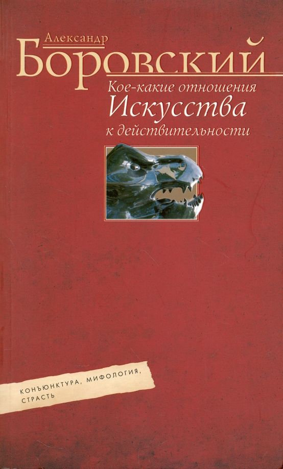 Обложка книги "Александр Боровский: Кое-какие отношения искусства к действительности. Конъюнктура, мифология, страсть"