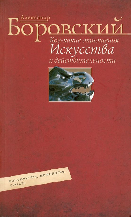 Обложка книги "Александр Боровский: Кое-какие отношения искусства к действительности. Конъюнктура, мифология, страсть"