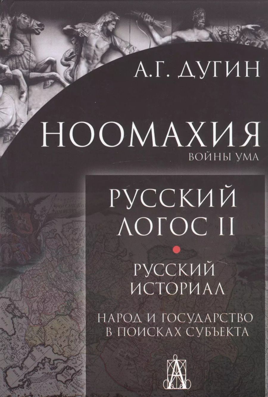 Обложка книги "Александр Дугин: Ноомахия. Войны ума. Русский Логос II. Русский историал. Народ и государство в поисках субъекта"