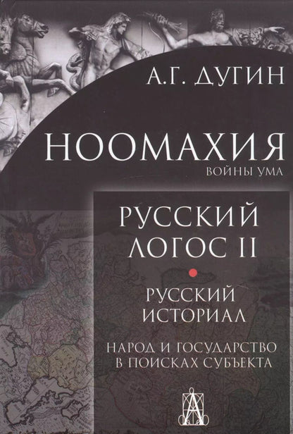 Обложка книги "Александр Дугин: Ноомахия. Войны ума. Русский Логос II. Русский историал. Народ и государство в поисках субъекта"