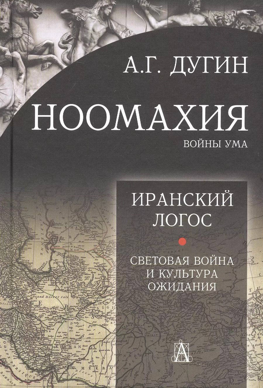 Обложка книги "Александр Дугин: Ноомахия: войны ума. Иранский Логос. Световая Война и Культура Ожидания"