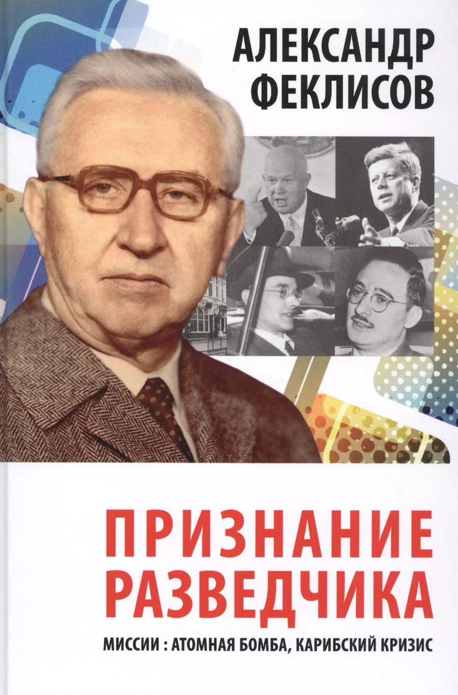 Обложка книги "Александр Феклисов: Признание разведчика. Миссии: атомная бомба, карибский кризис"