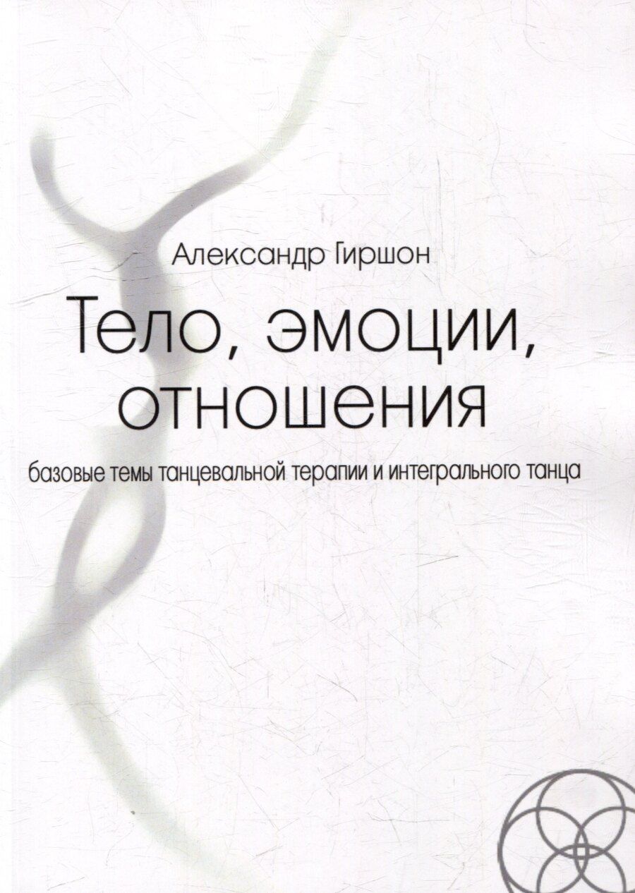Обложка книги "Александр Гиршон: Тело, эмоции, отношения. Базовые темы танцевальной терапии и интегрального танца"