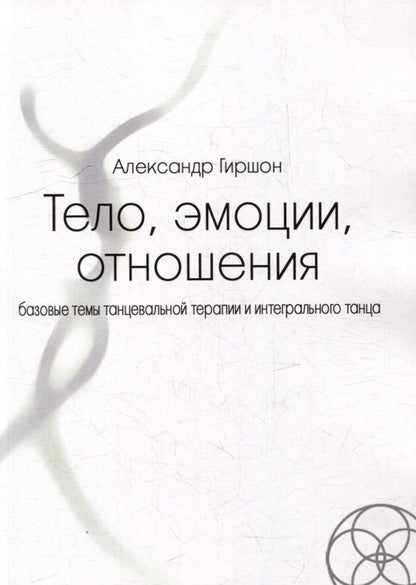 Обложка книги "Александр Гиршон: Тело, эмоции, отношения. Базовые темы танцевальной терапии и интегрального танца"