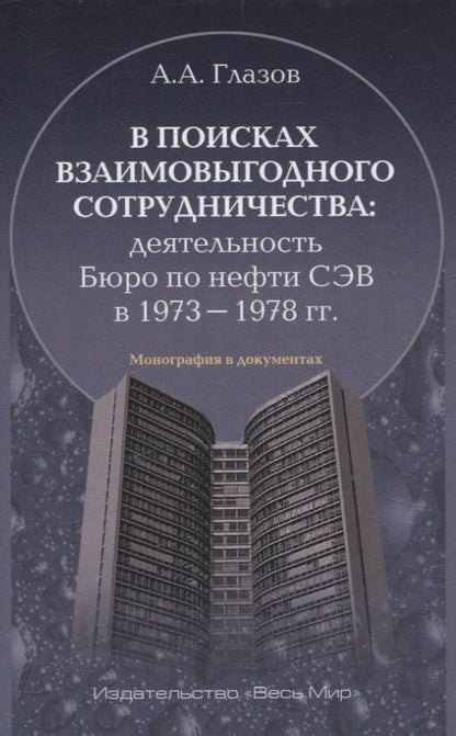 Обложка книги "Александр Глазов: В поисках взаимовыгодного сотрудничества: деятельность Бюро по нефти СЭВ в 1973-1978 гг."