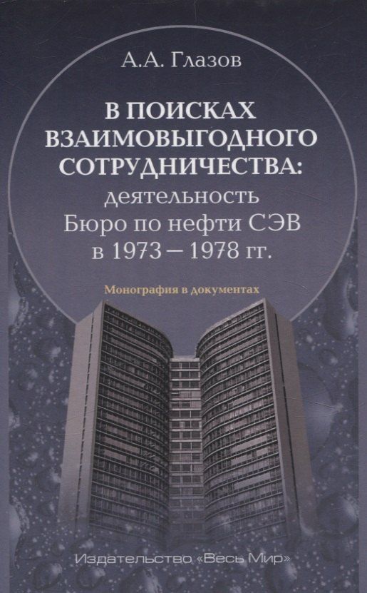 Обложка книги "Александр Глазов: В поисках взаимовыгодного сотрудничества: деятельность Бюро по нефти СЭВ в 1973-1978 гг."