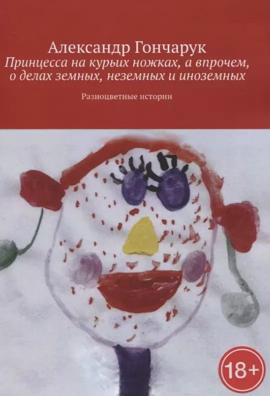 Обложка книги "Александр Гончарук: Принцесса на курьих ножках, а впрочем, о делах земных, неземных и иноземных"