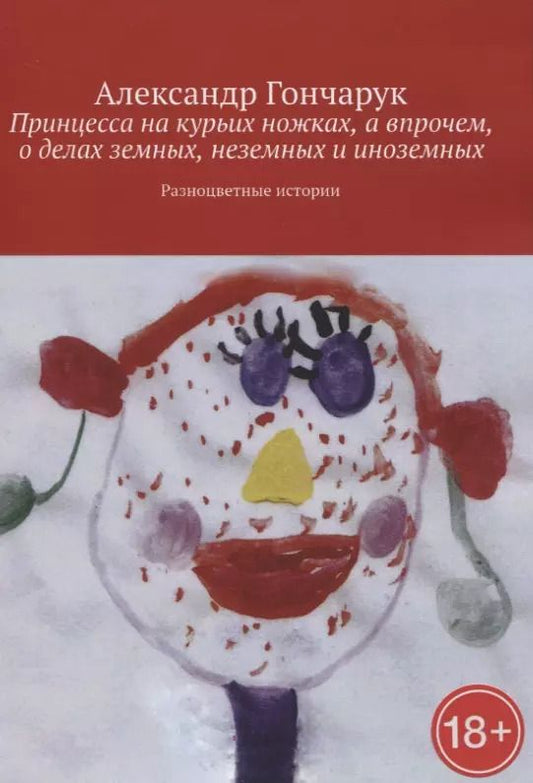 Обложка книги "Александр Гончарук: Принцесса на курьих ножках, а впрочем, о делах земных, неземных и иноземных"