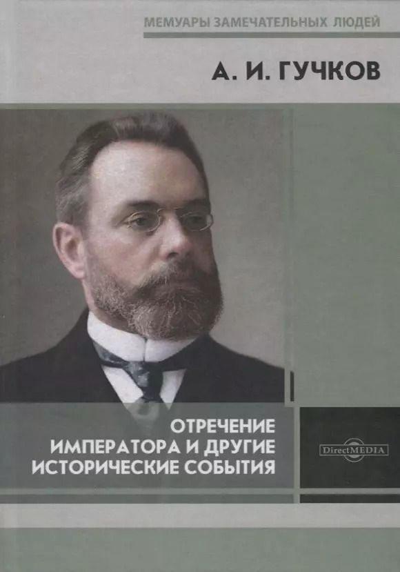 Обложка книги "Александр Гучков: Отречение Императора и другие исторические события. Воспоминания Председателя Государственной думы и военного министра Временного правительства"