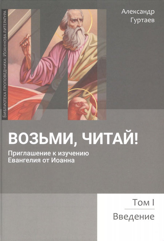 Обложка книги "Александр Гуртаев: Возьми, читай. Приглашение к изучению Евангелия от Иоанна. Том 1. Введение"
