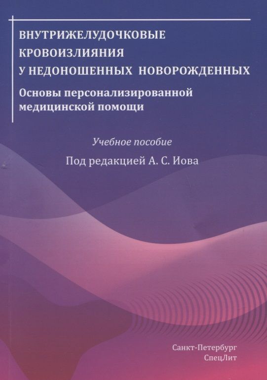 Обложка книги "Александр Иова: Внутрижелудочковые кровоизлияния у недоношенных новорожденных. Основы персонализированной медицинской помощи. Учебное пособие"