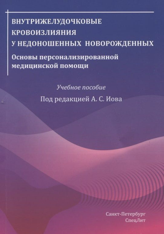Обложка книги "Александр Иова: Внутрижелудочковые кровоизлияния у недоношенных новорожденных. Основы персонализированной медицинской помощи. Учебное пособие"