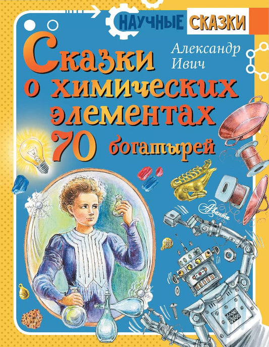 Обложка книги "Александр Ивич: Сказки о химических элементах. 70 богатырей"
